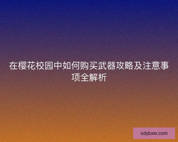 在樱花校园中如何购买武器攻略及注意事项全解析