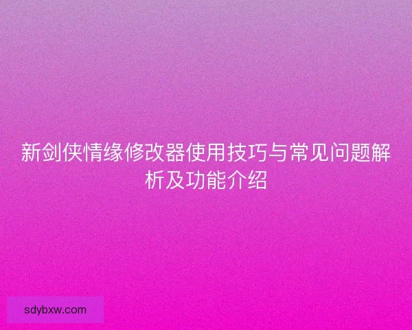 新剑侠情缘修改器使用技巧与常见问题解析及功能介绍