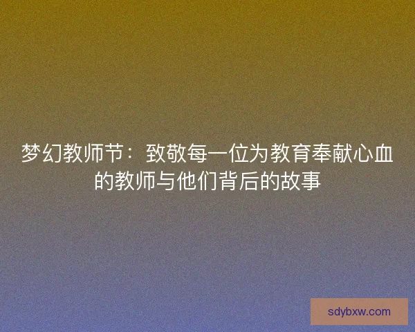 梦幻教师节：致敬每一位为教育奉献心血的教师与他们背后的故事