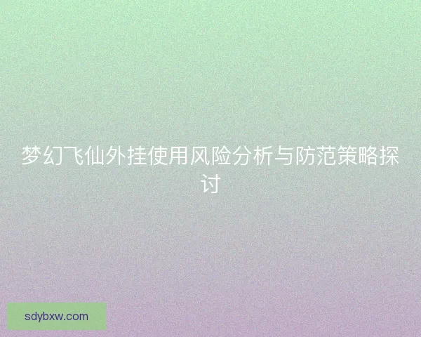 梦幻飞仙外挂使用风险分析与防范策略探讨