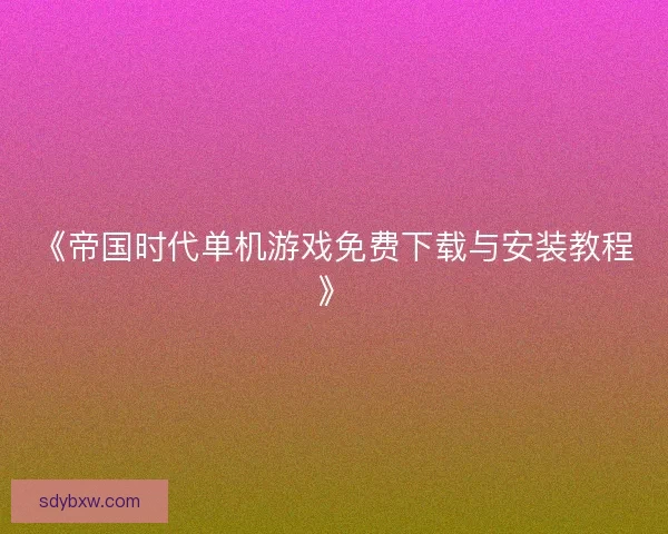 《帝国时代单机游戏免费下载与安装教程》