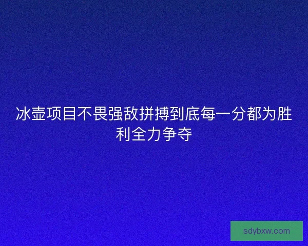 冰壶项目不畏强敌拼搏到底每一分都为胜利全力争夺