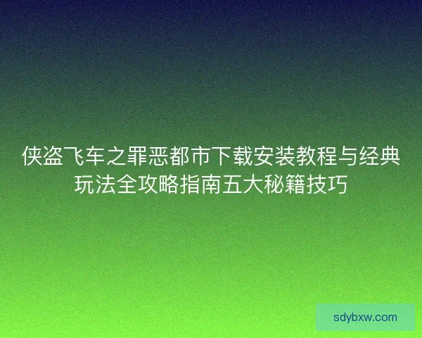 侠盗飞车之罪恶都市下载安装教程与经典玩法全攻略指南五大秘籍技巧