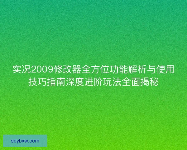 实况2009修改器全方位功能解析与使用技巧指南深度进阶玩法全面揭秘