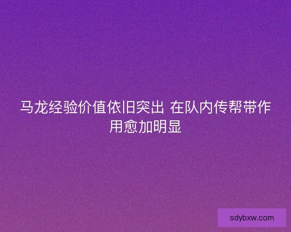 马龙经验价值依旧突出 在队内传帮带作用愈加明显