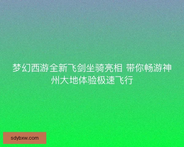 梦幻西游全新飞剑坐骑亮相 带你畅游神州大地体验极速飞行