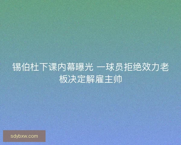 锡伯杜下课内幕曝光 一球员拒绝效力老板决定解雇主帅