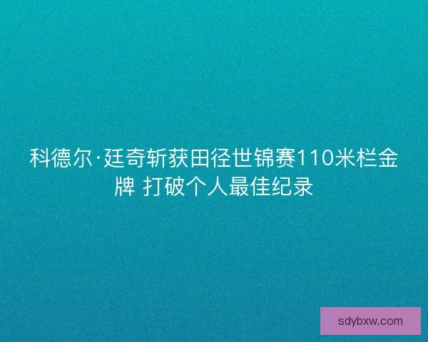 科德尔·廷奇斩获田径世锦赛110米栏金牌 打破个人最佳纪录